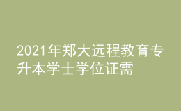 2021年鄭大遠(yuǎn)程教育專升本學(xué)士學(xué)位證需要考什么？