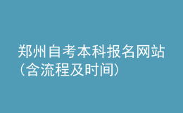 鄭州自考本科報名網(wǎng)站(含流程及時間)