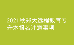 2021秋鄭大遠(yuǎn)程教育專升本報(bào)名注意事項(xiàng)及條件有哪些？