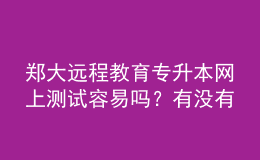 鄭大遠(yuǎn)程教育專(zhuān)升本網(wǎng)上測(cè)試容易嗎？有沒(méi)有答案？
