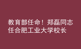 教育部任命！鄭磊同志任合肥工業(yè)大學校長