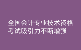 全國會計專業(yè)技術(shù)資格考試吸引力不斷增強