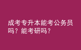 成考專(zhuān)升本能考公務(wù)員嗎？能考研嗎？