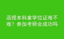 函授本科拿學(xué)位證難不難？參加考研會(huì)成功嗎？