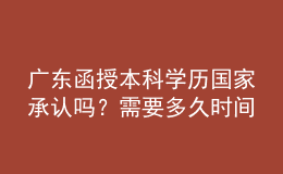 廣東函授本科學(xué)歷國家承認(rèn)嗎？需要多久時間完成學(xué)業(yè)？