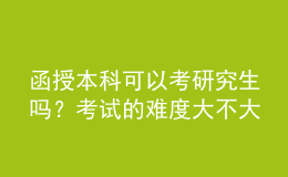 函授本科可以考研究生嗎？考試的難度大不大？