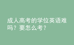 成人高考的學(xué)位英語(yǔ)難嗎？要怎么考？