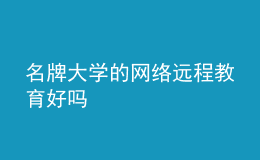 名牌大學(xué)的網(wǎng)絡(luò)遠程教育好嗎