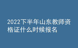 2022下半年山東教師資格證什么時(shí)候報(bào)名 幾號(hào)考試