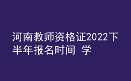 河南教師資格證2022下半年報名時間 學(xué)歷要求是什么
