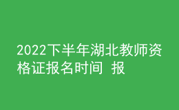 2022下半年湖北教師資格證報名時間 報考費(fèi)用是多少