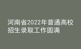 河南省2022年普通高校招生錄取工作圓滿結(jié)束