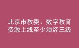 北京市教委：數(shù)字教育資源上線至少須經(jīng)三級審核