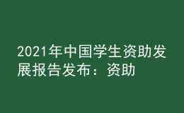 2021年中國學(xué)生資助發(fā)展報(bào)告發(fā)布：資助人數(shù)和資金持續(xù)增長