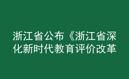 浙江省公布《浙江省深化新時代教育評價改革實施方案》