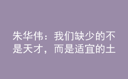朱華偉：我們?nèi)鄙俚牟皇翘觳牛沁m宜的土壤