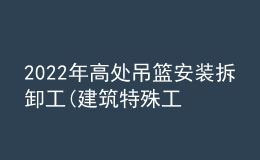 2022年高處吊籃安裝拆卸工(建筑特殊工種)考試題及答案