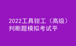 2022工具鉗工（高級）判斷題模擬考試平臺操作