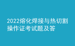 2022熔化焊接與熱切割操作證考試題及答案