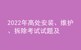 2022年高處安裝、維護(hù)、拆除考試試題及在線模擬考試