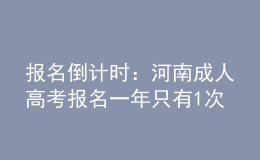 報(bào)名倒計(jì)時(shí)：河南成人高考報(bào)名一年只有1次機(jī)會(huì)!過期不候，不能補(bǔ)考!