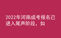 2022年河南成考報(bào)名已進(jìn)入尾聲階段，如何有效避免踩坑?