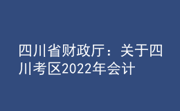 四川省財政廳：關于四川考區(qū)2022年會計專業(yè)技術中級資格考試相關問題答疑