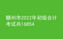 贛州市2022年初級(jí)會(huì)計(jì)考試共16854名考生報(bào)名參加