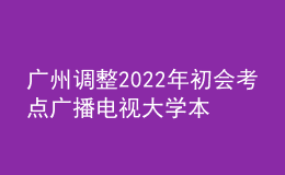 廣州調(diào)整2022年初會(huì)考點(diǎn)廣播電視大學(xué)本部考點(diǎn)的通知