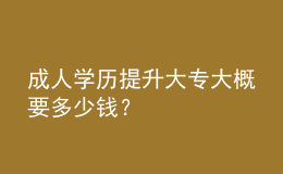 成人學(xué)歷提升大專大概要多少錢？ 