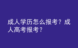 成人學(xué)歷怎么報(bào)考？成人高考報(bào)考？ 