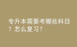 專升本需要考哪些科目？怎么復(fù)習(xí)？ 