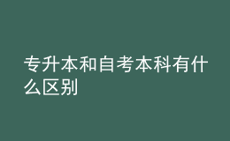 專升本和自考本科有什么區(qū)別 