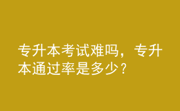專升本考試難嗎，專升本通過率是多少？ 