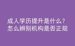 成人學(xué)歷提升是什么？怎么辨別機(jī)構(gòu)是否正規(guī) 