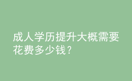 成人學(xué)歷提升大概需要花費多少錢？ 