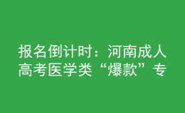 報名倒計時：河南成人高考醫(yī)學(xué)類“爆款”專業(yè)，你都知道嗎?