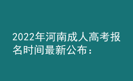 2022年河南成人高考報名時間最新公布：9月14日-9月20日