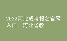 2022河北成考報(bào)名官網(wǎng)入口: 河北省教育考試院