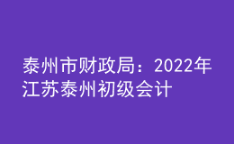 泰州市財(cái)政局：2022年江蘇泰州初級(jí)會(huì)計(jì)職稱證書發(fā)放時(shí)間9月24日后
