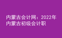 內(nèi)蒙古會計(jì)網(wǎng)：2022年內(nèi)蒙古初級會計(jì)職稱考試申請退費(fèi)考生退費(fèi)事宜的公告