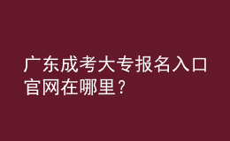 廣東成考大專報(bào)名入口官網(wǎng)在哪里？