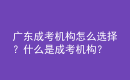 廣東成考機(jī)構(gòu)怎么選擇？什么是成考機(jī)構(gòu)？