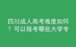 四川成人高考難度如何？可以報考哪些大學(xué)專業(yè)？