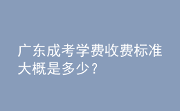廣東成考學(xué)費(fèi)收費(fèi)標(biāo)準(zhǔn)大概是多少？