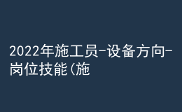 2022年施工員-設(shè)備方向-崗位技能(施工員)特種作業(yè)證考試題庫(kù)模擬考試平臺(tái)操作