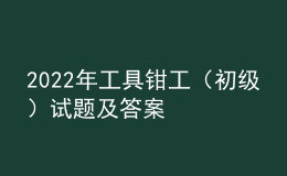 2022年工具鉗工（初級）試題及答案