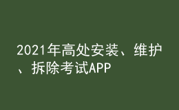 2021年高處安裝、維護(hù)、拆除考試APP及高處安裝、維護(hù)、拆除模擬試題