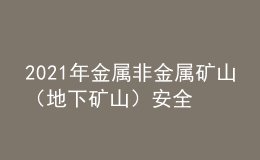 2021年金屬非金屬礦山（地下礦山）安全管理人員新版試題及金屬非金屬礦山（地下礦山）安全管理人員模擬考試題庫