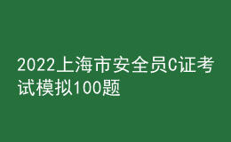 2022上海市安全員C證考試模擬100題及在線模擬考試
